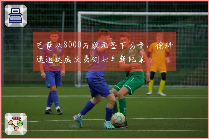 巴萨以8000万欧元签下戈登，德科迅速达成交易创七年新纪录